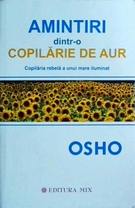 Osho - Amintiri dintr-o copilarie de aur. Copilaria rebela a unui mare iluminat