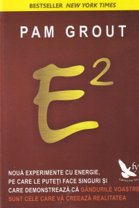 Pam Grout - E2. Noua experimente cu energie, pe care le puteti face singuri si care demonstreaza ca gandurile voastre sunt cele care va creeaza realitatea