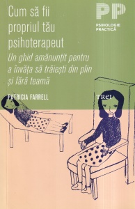Patricia Farrell - Cum sa fii propriul tau psihoterapeut. Un ghid amanuntit pentru a invata sa traiesti din plin si fara teama