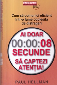 Paul Hellman - Cum sa comunici eficient intr-o lume coplesita de distrageri. Ai doar 8 secunde sa captezi atentia!