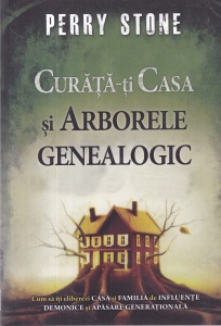 Perry Stone - Curata-ti casa si arborele genealogic. Cum sa iti eliberezi casa si familia de influente demonice si apasare generationala