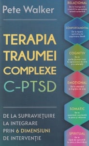 Pete Walker - Terapia traumei complexe c-ptsd. De la supravietuire la integrare prin 6 dimensiuni de interventie