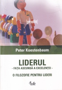 Peter Koestenbaum - Liderul - fata ascunsa a excelentei. O filozofie pentru lideri