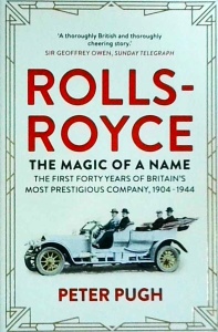 Peter Pugh - Rolls-Royce: The Magic of a Name: The First Forty Years of Britain’s Most Prestigious Company, 1904-1944