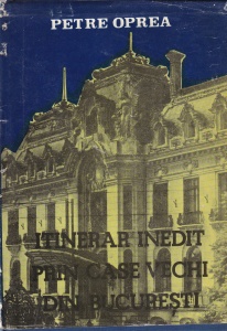 Petre Oprea - Itinerar inedit prin case vechi din Bucuresti