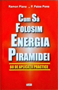 Ramon Plana, P. Palos Pons - Cum sa folosim energia piramidei. 60 de aplicatii practice