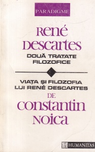 Rene Descartes - Doua tratate filozofice / Constantin Noica - Viata si filosofia lui Rene Descartes