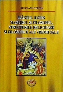 Resceanu Stefan - Sfantul Iustin Martirul si Filosoful, structurile religioase si filosofice ale vremii sale
