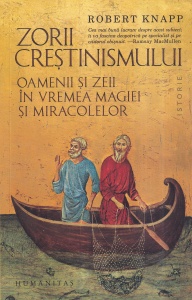 Robert Knapp - Zorii crestinismului. Oamenii si zeii in vremea magiei si miracolelor