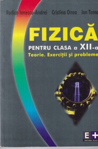 Rodica Ionescu-Andrei, Cristina Onea, Ion Toma - Fizica pentru clasa a XII-a. Teorie. Exercitii si probleme