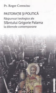 Roger Coresciuc - Pastoratie si politica. Raspunsuri teologice ale Sfantului Grigorie Palama la dilemele contemporane