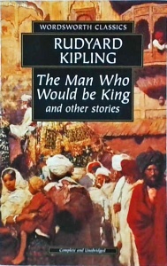 Rudyard Kipling - The Man Who Would Be King & Other Stories