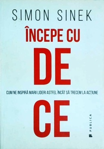 Simon Sinek - Incepe cu de ce. Cum ne inspira marii lideri astfel incat sa trecem la actiune