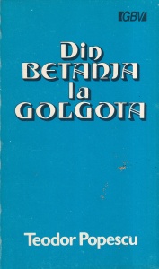 Teodor Popescu - Din Betania la Golgota