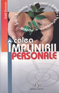 Todd Duncan - Calea implinirii personale. Descopera si obtine ceea ce-ti doresti - cu adevarat - de la viata