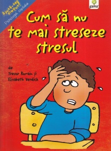 Trevor Romain, Elizabeth Verdick - Cum sa nu te mai streseze stresul