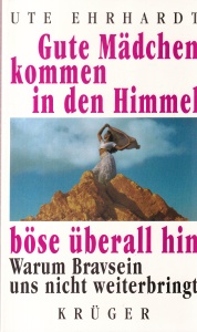 Ute Ehrhardt - Gute madchen kommen in den himmel, bose uberall hin. Warum bravsein uns nicht weiterbringt