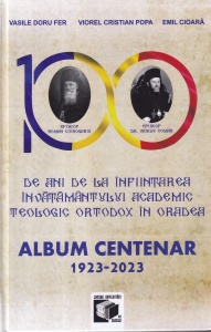 Vasile Doru Fer, Viorel Cristian Popa, Emil Cioara - 100 de ani de la infiintarea invatamantului academic teologic ortodox in Oradea. Album Centenar 1923-2023