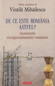 Vintila Mihailescu - De ce este Romania astfel? Avatarurile exceptionalismului romanesc - Img 1