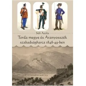 Süli Attila: Torda megye és Aranyosszék szabadságharca 1848-49-ben